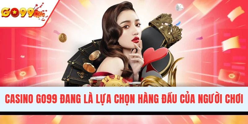 Casino GO99 là lựa chọn hàng đầu của người chơi