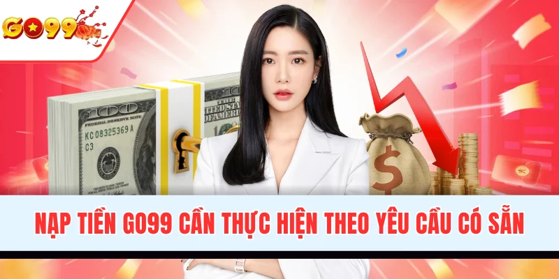Nạp tiền GO99 cần thực hiện theo yêu cầu có sẵn